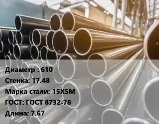 Труба горячедеформированная 610 s=17.48 Сталь: 15Х5М ГОСТ: ГОСТ 8732-78 L=7.67